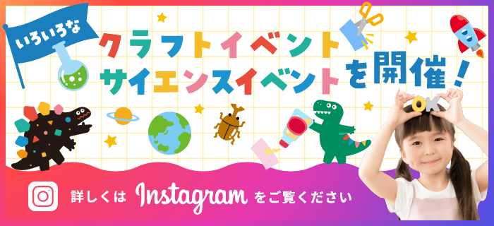 いろいろなクラフトイベント、サイエンスイベントを開催！詳しくはInstagramをご覧ください