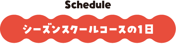 シーズンスクールコースの1日